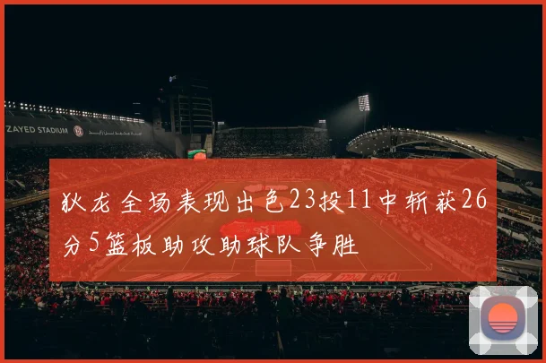 狄龙全场表现出色23投11中斩获26分5篮板助攻助球队争胜