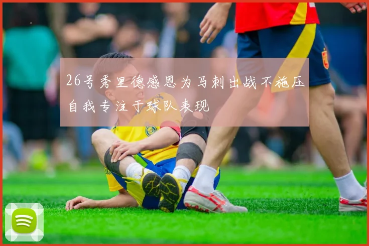 26号秀里德感恩为马刺出战不施压自我专注于球队表现