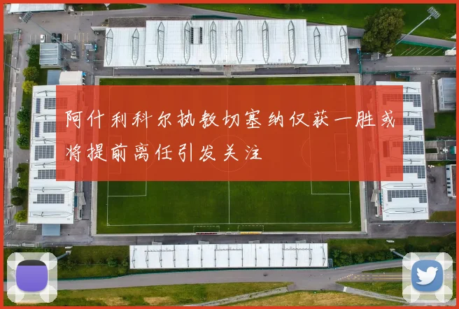 阿什利科尔执教切塞纳仅获一胜或将提前离任引发关注