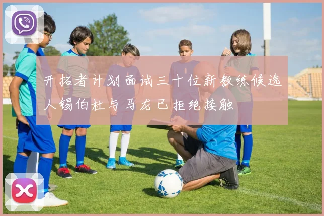 开拓者计划面试三十位新教练候选人锡伯杜与马龙已拒绝接触