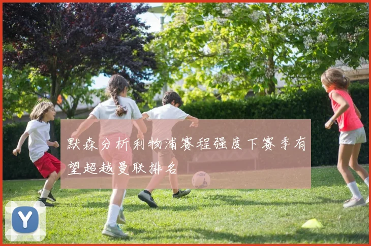 默森分析利物浦赛程强度下赛季有望超越曼联排名